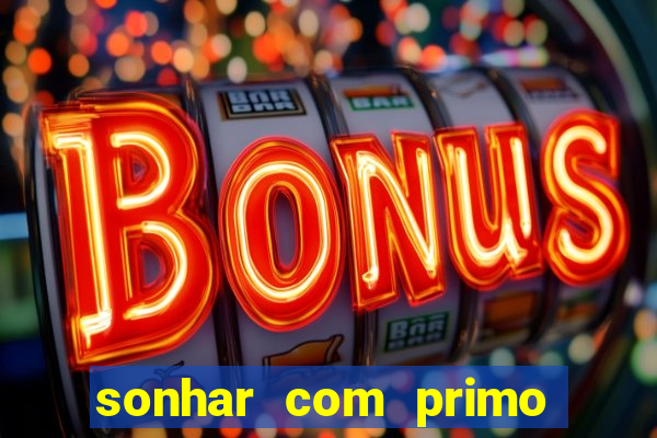 sonhar com primo jogo do bicho